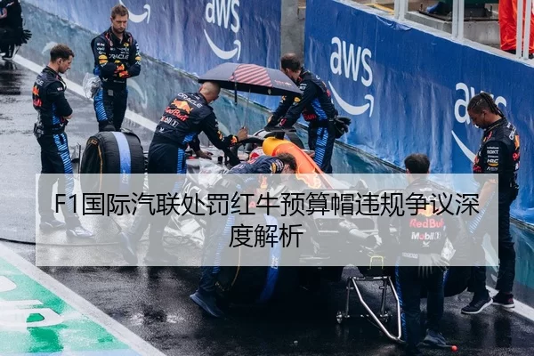 F1国际汽联处罚红牛预算帽违规争议深度解析