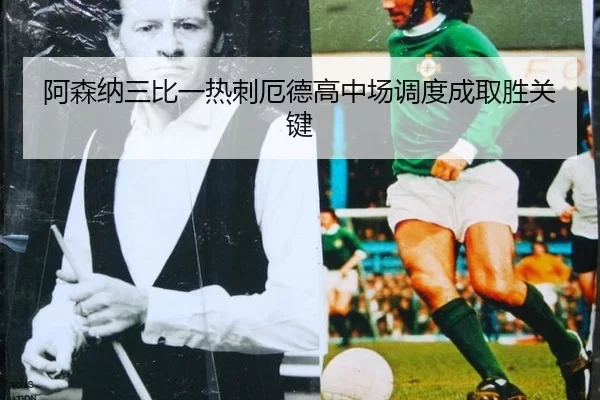 阿森纳三比一热刺厄德高中场调度成取胜关键
